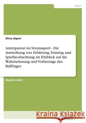 Antizipation im Tennissport - Die Auswirkung von Erfahrung, Training und Spielbeobachtung im Hinblick auf die Wahrnehmung und Vorhersage des Ballfluge Alpers, Silvia 9783638849180