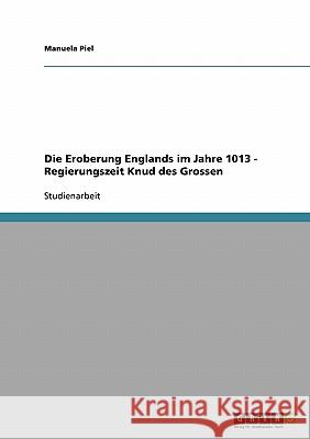 Die Eroberung Englands im Jahre 1013 - Regierungszeit Knud des Grossen Manuela Piel 9783638849319 Grin Verlag