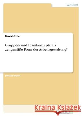 Gruppen- und Teamkonzepte als zeitgemäße Form der Arbeitsgestaltung? Denis L 9783638849357 Grin Verlag