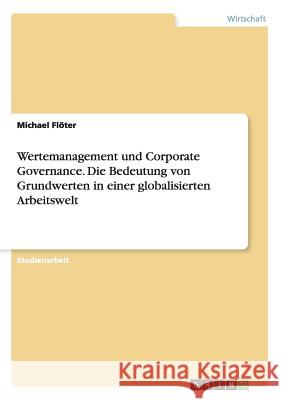 Wertemanagement und Corporate Governance. Die Bedeutung von Grundwerten in einer globalisierten Arbeitswelt Michael Floter 9783638850612