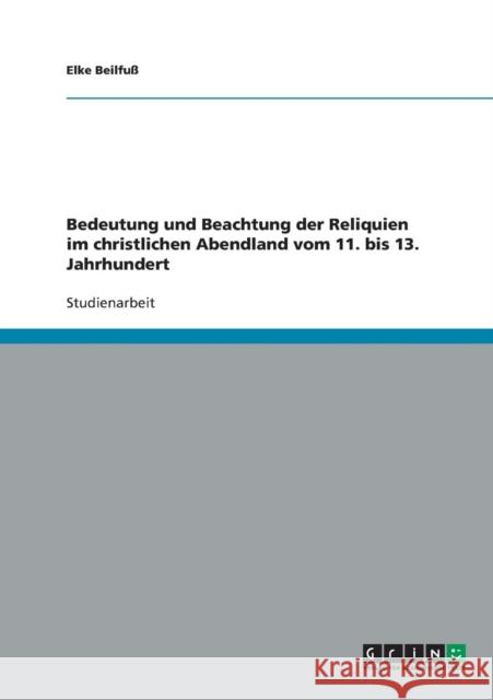 Bedeutung und Beachtung der Reliquien im christlichen Abendland vom 11. bis 13. Jahrhundert Elke Beilfuss 9783638851695