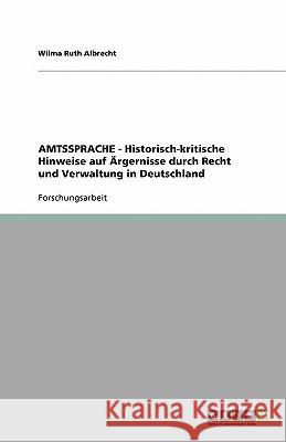 AMTSSPRACHE - Historisch-kritische Hinweise auf Ärgernisse durch Recht und Verwaltung in Deutschland Wilma Ruth Albrecht 9783638851718