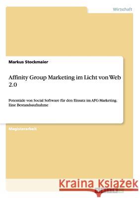 Affinity Group Marketing im Licht von Web 2.0: Potentiale von Social Software für den Einsatz im AFG-Marketing. Eine Bestandsaufnahme Stockmaier, Markus 9783638852289 Grin Verlag