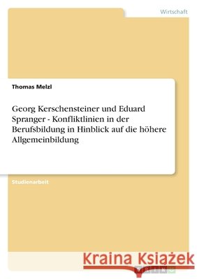 Georg Kerschensteiner und Eduard Spranger - Konfliktlinien in der Berufsbildung in Hinblick auf die höhere Allgemeinbildung Thomas Melzl 9783638853590 Grin Verlag
