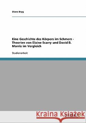 Eine Geschichte des Körpers im Schmerz. Theorien von Elaine Scarry und David B. Morris im Vergleich Diana Bryg 9783638854245 Grin Verlag