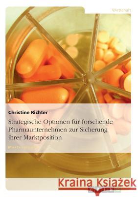 Strategische Optionen für forschende Pharmaunternehmen zur Sicherung ihrer Marktposition Richter, Christine 9783638854474 Grin Verlag