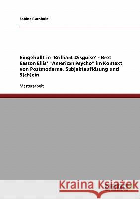 Eingehüllt in 'Brilliant Disguise' - Bret Easton Ellis' American Psycho im Kontext von Postmoderne, Subjektauflösung und S(ch)ein Buchholz, Sabine 9783638854610 Grin Verlag