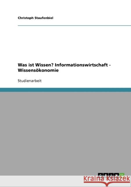 Was ist Wissen? Informationswirtschaft - Wissensökonomie Staufenbiel, Christoph 9783638854689 Grin Verlag