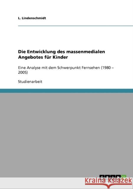 Die Entwicklung des massenmedialen Angebotes für Kinder: Eine Analyse mit dem Schwerpunkt Fernsehen (1980 - 2005) Lindenschmidt, L. 9783638855693 Grin Verlag