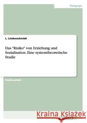 Das Risiko von Erziehung und Sozialisation. Eine systemtheoretische Studie Lindenschmidt, L. 9783638855709 Grin Verlag