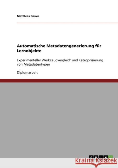 Automatische Metadatengenerierung für Lernobjekte: Experimenteller Werkzeugvergleich und Kategorisierung von Metadatentypen Bauer, Matthias 9783638855914