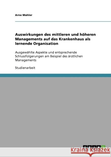 Auswirkungen des mittleren und höheren Managements auf das Krankenhaus als lernende Organisation: Ausgewählte Aspekte und entsprechende Schlussfolgeru Mahler, Arne 9783638859677 Grin Verlag