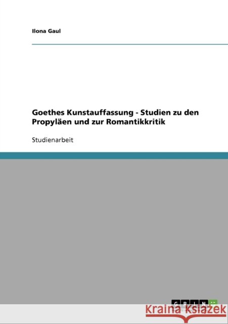 Goethes Kunstauffassung - Studien zu den Propyläen und zur Romantikkritik Gaul, Ilona 9783638859752 Grin Verlag