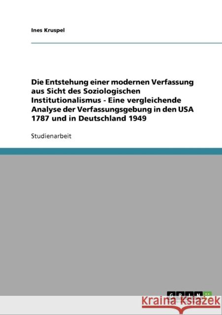 Die Entstehung einer modernen Verfassung aus Sicht des Soziologischen Institutionalismus - Eine vergleichende Analyse der Verfassungsgebung in den USA Kruspel, Ines 9783638860833 Grin Verlag