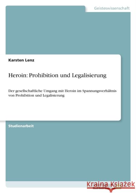 Heroin: Prohibition und Legalisierung: Der gesellschaftliche Umgang mit Heroin im Spannungsverhältnis von Prohibition und Lega Lenz, Karsten 9783638860888
