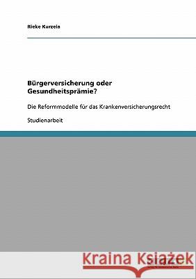 Bürgerversicherung oder Gesundheitsprämie?: Die Reformmodelle für das Krankenversicherungsrecht Kurzeia, Rieke 9783638861960 Grin Verlag
