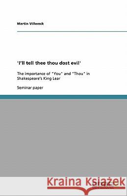 'I'll tell thee thou dost evil': The importance of You and Thou in Shakespeare's King Lear Villwock, Martin 9783638861991