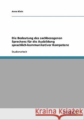 Die Bedeutung des sachbezogenen Sprechens für die Ausbildung sprachlich-kommunikativer Kompetenz Anne Klein 9783638862097