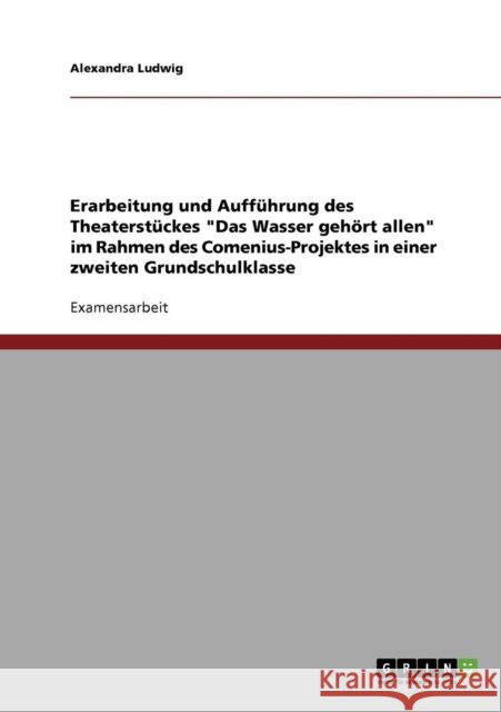 Erarbeitung und Aufführung des Theaterstückes Das Wasser gehört allen: Im Rahmen des Comenius-Projektes in einer zweiten Grundschulklasse Ludwig, Alexandra 9783638862387 Grin Verlag
