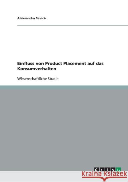 Der Einfluss von Product Placement auf das Konsumverhalten von Filmzuschauern: Eine Studie Savicic, Aleksandra 9783638863148