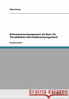 Informationsmanagement als Basis für 'Persönliches Informationsmanagement' Bettray, Silke   9783638863452