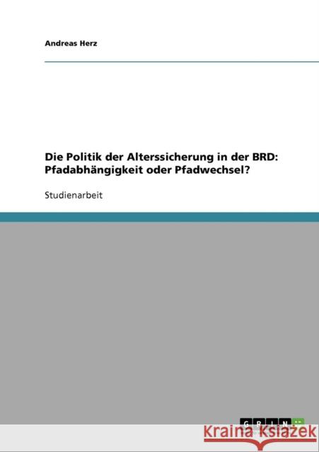 Die Politik der Alterssicherung in der BRD: Pfadabhängigkeit oder Pfadwechsel? Herz, Andreas 9783638863476