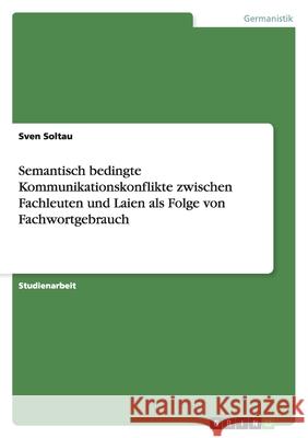 Semantisch bedingte Kommunikationskonflikte zwischen Fachleuten und Laien als Folge von Fachwortgebrauch Sven Soltau 9783638863742
