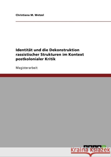 Identität und die Dekonstruktion rassistischer Strukturen im Kontext postkolonialer Kritik Wetzel, Christiana M. 9783638864503 Grin Verlag