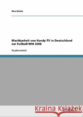Machbarkeit von Handy-TV in Deutschland zur Fußball-WM 2006 Rico Scholz 9783638864930