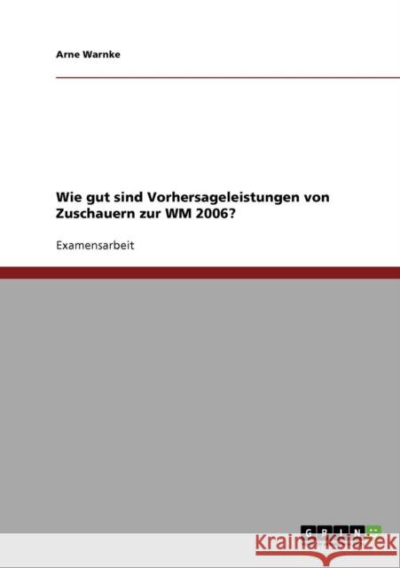 Wie gut sind Vorhersageleistungen von Zuschauern zur WM 2006? Arne Warnke 9783638865074