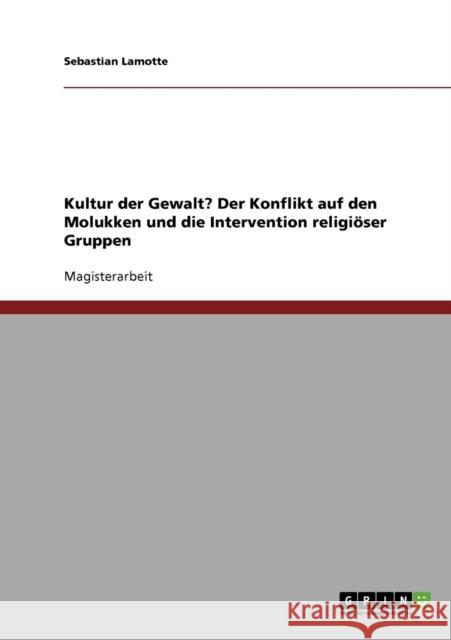 Kultur der Gewalt? Der Konflikt auf den Molukken und die Intervention religiöser Gruppen Lamotte, Sebastian 9783638866415