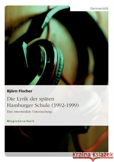 Die Lyrik der späten Hamburger Schule (1992-1999): Eine intermediale Untersuchung Fischer, Björn 9783638866958