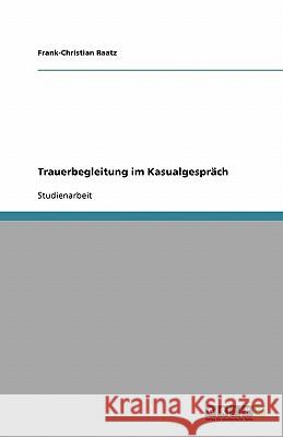 Trauerbegleitung im Kasualgespräch Frank-Christian Raatz 9783638867795 Grin Verlag