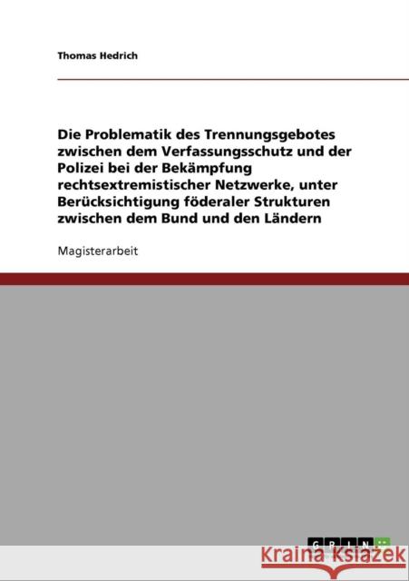 Die Problematik des Trennungsgebotes zwischen dem Verfassungsschutz und der Polizei bei der Bekämpfung rechtsextremistischer Netzwerke: Unter Berücksi Hedrich, Thomas 9783638871587 Grin Verlag