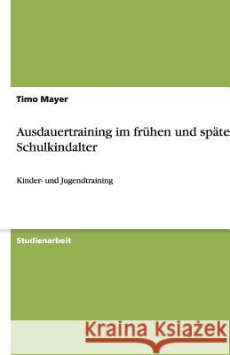 Ausdauertraining im frühen und späten Schulkindalter : Kinder- und Jugendtraining Timo Mayer 9783638871884 Grin Verlag