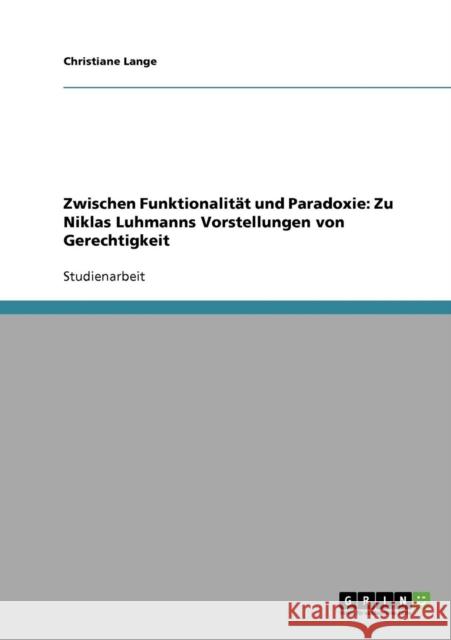 Zwischen Funktionalität und Paradoxie: Zu Niklas Luhmanns Vorstellungen von Gerechtigkeit Lange, Christiane 9783638871976