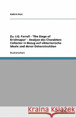 Zu: J.G. Farrell - 'The Siege of Krishnapur' - Analyse des Charakters Collector in Bezug auf viktorianische Ideale und deren Dekonstruktion Kathrin Herz 9783638872997