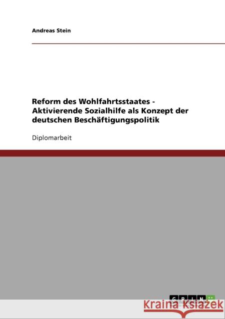 Reform des Wohlfahrtsstaates - Aktivierende Sozialhilfe als Konzept der deutschen Beschäftigungspolitik Stein, Andreas 9783638874144 Grin Verlag