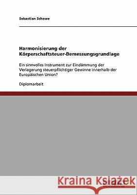 Harmonisierung der Körperschaftsteuer-Bemessungsgrundlage: Ein sinnvolles Instrument zur Eindämmung der Verlagerung steuerpflichtiger Gewinne innerhal Schewe, Sebastian 9783638874199