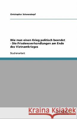 Wie man einen Krieg politisch beendet - Die Friedensverhandlungen am Ende des Vietnamkrieges Christopher Schwarzkopf 9783638875486 Grin Verlag