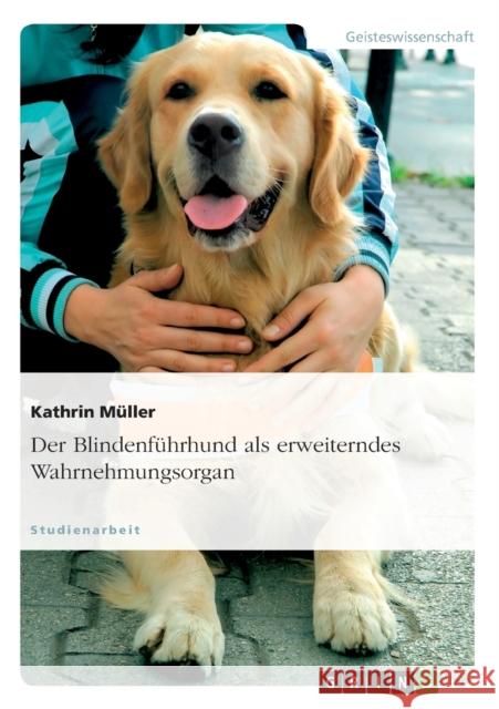 Der Blindenführhund als erweiterndes Wahrnehmungsorgan Müller, Kathrin 9783638875899