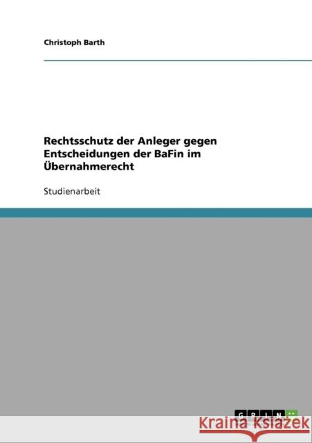 Rechtsschutz der Anleger gegen Entscheidungen der BaFin im Übernahmerecht Barth, Christoph 9783638876421