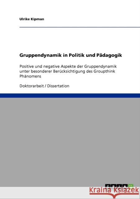 Gruppendynamik in Politik und Pädagogik: Positive und negative Aspekte der Gruppendynamik unter besonderer Berücksichtigung des Groupthink Phänomens Kipman, Ulrike 9783638876797