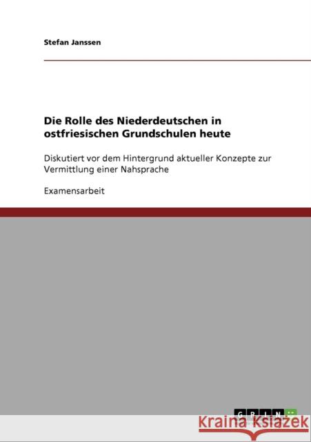 Die Rolle des Niederdeutschen in ostfriesischen Grundschulen heute: Diskutiert vor dem Hintergrund aktueller Konzepte zur Vermittlung einer Nahsprache Janssen, Stefan 9783638876995