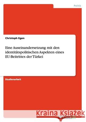 Eine Auseinandersetzung mit den identitätspolitischen Aspekten eines EU-Beitrittes der Türkei Christoph Egen 9783638877497 Grin Verlag