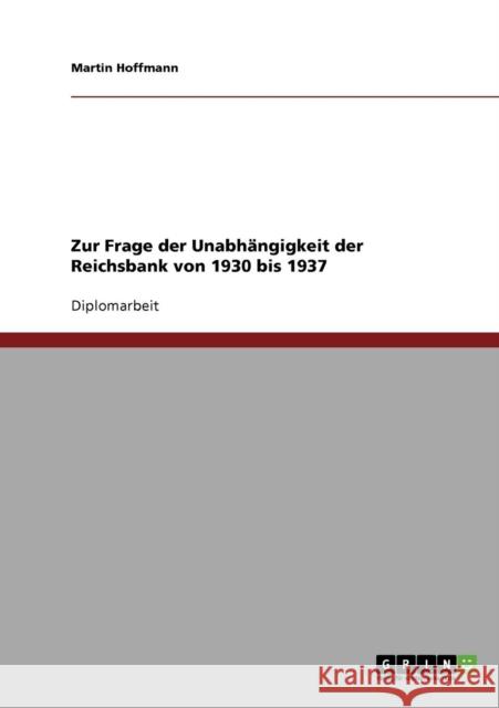 Zur Frage der Unabhängigkeit der Reichsbank von 1930 bis 1937 Hoffmann, Martin 9783638877701
