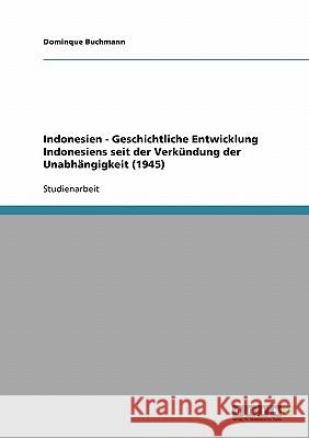 Indonesien - Geschichtliche Entwicklung Indonesiens seit der Verkündung der Unabhängigkeit (1945) Dominque Buchmann 9783638878524