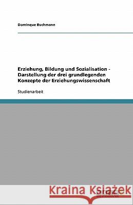 Erziehung, Bildung und Sozialisation - Darstellung der drei grundlegenden Konzepte der Erziehungswissenschaft Dominque Buchmann 9783638878531