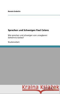 Sprechen und Schweigen Paul Celans : Wie sprechen und schweigen vom unsagbaren Geheimnis Gottes? Renate Enderlin 9783638878845