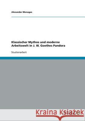 Klassischer Mythos und moderne Arbeitswelt in J. W. Goethes Pandora Alexander Monagas 9783638879613 Grin Verlag